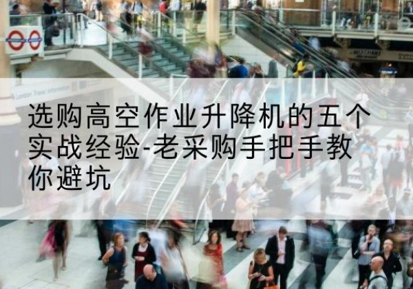 六枝特高空作业升降机厂家-选购高空作业升降机的五个实战经验-老采购手把手教你避坑