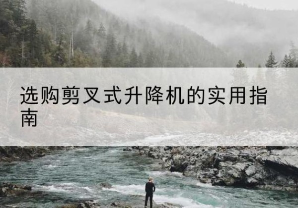 六枝特剪叉式升降机怎么选-选购剪叉式升降机的实用指南